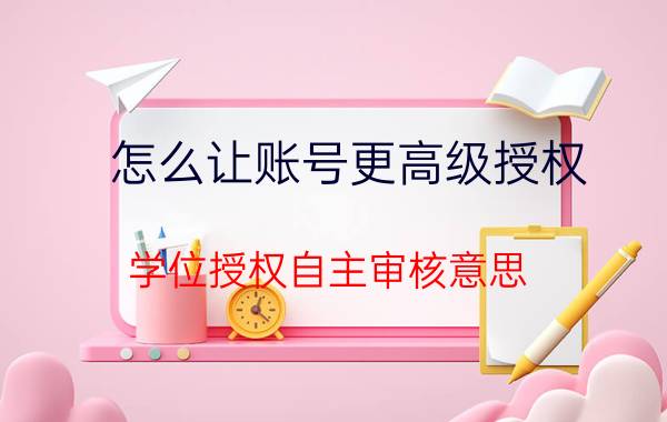 怎么让账号更高级授权 学位授权自主审核意思？